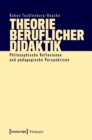 Theorie beruflicher Didaktik : Philosophische Reflexionen und padagogische Perspektiven - eBook