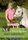 Mein Pferd heilen - aber naturlich! : Die besten Hausmittel aus der guten alten Zeit - eBook