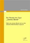 Der Wandel der Figur â€žJames Bond" - oder wie James Bond sich an die aktuelle Mannlichkeit anpasst - eBook