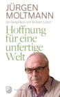 Hoffnung fur eine unfertige Welt : Jurgen Moltmann mit Eckart Lohr - eBook