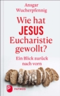 Wie hat Jesus Eucharistie gewollt? : Ein Blick zuruck nach vorn - eBook