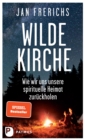 Wilde Kirche : Wie wir uns unsere spirituelle Heimat zuruckholen - eBook