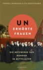 Unerhorte Frauen : Die Netzwerke der Nonnen im Mittelalter | Ein faszinierender Einblick in das Leben im Frauenkloster - eBook