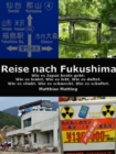 Reise nach Fukushima : Wie es Japan heute geht: Wie es leidet. Wie es lebt. Wie es duftet. Wie es stinkt. Wie es schmeckt. Wie es schuftet. - eBook