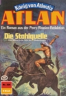 Atlan 306: Die Stahlquelle : Atlan-Zyklus "Konig von Atlantis" - eBook