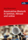 Konstruktive Rhetorik in Seminar, Horsaal und online : Sprache, Stimme, Korpersprache, Medien gelassen einsetzen - eBook