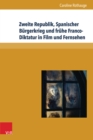 Zweite Republik, Spanischer Burgerkrieg und fruhe Franco-Diktatur in Film und Fernsehen : Erinnerungskulturen und Geschichtsdarstellungen in Spanien zwischen 1996 und 2011 - eBook