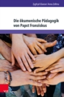 Die okumenische Padagogik von Papst Franziskus : Auf dem Weg zu einem neuen Verstandnis von Martin Luther und seinem Erbe - eBook