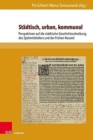 Stadtisch, urban, kommunal : Perspektiven auf die stadtische Geschichtsschreibung des Spatmittelalters und der Fruhen Neuzeit - Book