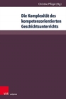 Die Komplexitat des kompetenzorientierten Geschichtsunterrichts : Aktuelle geschichtsdidaktische Forschungen - Book