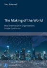 The Making of the World : How International Organizations Shape Our Future - Book