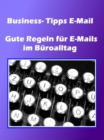 Business- Tipps E-Mail : Gute Regeln fur E-Mails im Buroalltag - eBook