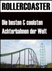 Die grossten, schnellsten und coolsten Achterbahnen der Welt : Faszination Rollercoaster - eBook