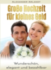 Groe Hochzeit fur kleines Geld : Wunderschon, elegant und bezahlbar - eBook