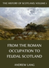 The History Of Scotland - Volume 1: From The Roman Occupation To Feudal Scotland - eBook