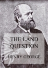 The Land Question : What It Involves, And How It Can Be Settled - eBook