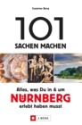 101 Sachen machen - Alles, was Du in & um Nurnberg erlebt haben musst. : Der Ideengeber fur Einheimische und Touristen. Natur, Kultur, Handwerk, Kulinarik und vieles mehr - eBook