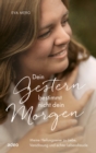 Dein Gestern bestimmt nicht dein Morgen : Meine Heilungsreise zu Liebe, Versohnung und echter Lebensfreude - eBook