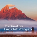 Die Kunst der Landschaftsfotografie : Ein Meisterkurs fur fotografisches Sehen und Komposition - eBook