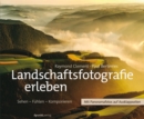 Landschaftsfotografie erleben : Sehen - Fuhlen - Komponieren - eBook