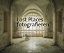 Lost Places fotografieren : Von der Vorbereitung uber das Shooting bis zur Nachbearbeitung - eBook