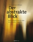 Der abstrakte Blick : Kompositionsschule fur eine kunstlerische Fotografie - eBook