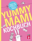 Yummy Mami Kochbuch : Essen fur Kinder von 0 bis 15 Jahren - 150 alltagstaugliche, gesunde Rezepte - mit Step-by-Step Bildern - eBook