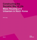 Constructing the Socialist Way of Life : North Korea's Housing and Urban Planning - Book
