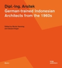 Dipl.-Ing. Arsitek : German-trained Indonesian Architects from the 1960s - Book