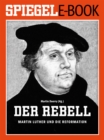 Der Rebell - Martin Luther und die Reformation : Ein SPIEGEL E-Book - eBook