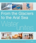Water Unites : From the Glaciers to the Aral Sea - Book