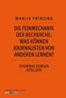 Die Feinmechanik der Recherche: Was konnen Journalisten von anderen lernen? : Journalismus Atelier: Recherche im Netz - eBook