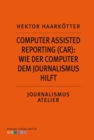 Computer Assisted Reporting (CAR): Wie der Computer dem Journalismus hilft : Journalismus Atelier: Recherche im Netz - eBook