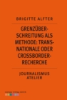 Grenzuberschreitung als Methode: Transnationale oder Crossborder-Recherche : Journalismus Atelier: Recherche im Netz - eBook