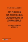 Das Publikum als Kreditgeber: Crowdfounding im Journalismus : Journalismus Atelier: Recherche im Netz - eBook