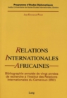 Relations internationales africaines : Une bibliographie annotee de 20 annees de recherche a l'Institut des Relations Internationales du Cameroun (IRIC) - Book