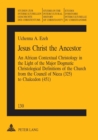 Jesus Christ the Ancestor : An African Contextual Christology in the Light of the Major Dogmatic Christological Definitions of the Church from the Council of Nicea (325) to Chalcedon (451) - Book