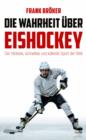 Die Wahrheit uber Eishockey : Der harteste, schnellste und kalteste Sport der Welt - eBook