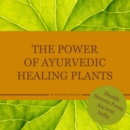 The power of Ayurvedic healing plants : Health Secrets From Acient India - eBook