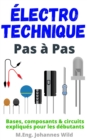 Electrotechnique | Pas a Pas : Bases, composants & circuits expliques pour les debutants - eBook