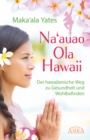 NA'AUAO OLA HAWAII - der hawaiianische Weg zu Gesundheit und Wohlbefinden : [empfohlen von Jeanne Ruland] - eBook