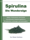 Spirulina - Die Wunderalge : Anbau, Vorkommen und Zucht, sensationelle Studienergebnisse, Krankheiten vorbeugen und bekampfen - eBook