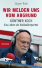 Wir melden uns vom Abgrund : Gunther Koch - Ein Leben als Fuballreporter - eBook