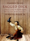 Ragged Dick : Streetlife In New York With The Boot-Blacks - eBook