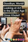 Goodbye, World! - Looking at Art in the Digital Age - Book