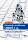 Roboterjournalismus, Chatbots & Co. : Wie Algorithmen Inhalte produzieren und unser Denken beeinflussen - eBook