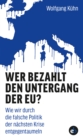 Wer bezahlt den Untergang der EU? : Wie wir durch die falsche Politik der nachsten Krise entgegentaumeln - eBook