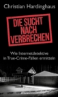 Die Sucht nach Verbrechen : Wie Internetdetektive in True-Crime-Fallen ermitteln - eBook