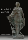 Friedrich zu Fu : Biografie einer Bronzestatue des brandenburgischen Kurfursten und preuischen Konigs Friedrich III./I. von Andreas Schluter und Johann Jacobi - eBook
