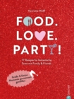 Food. Love. Party! : 77 Rezepte fur fantastische Feste mit Freunden & Familie. Groe & kleine Momente gemeinsam genieen - eBook